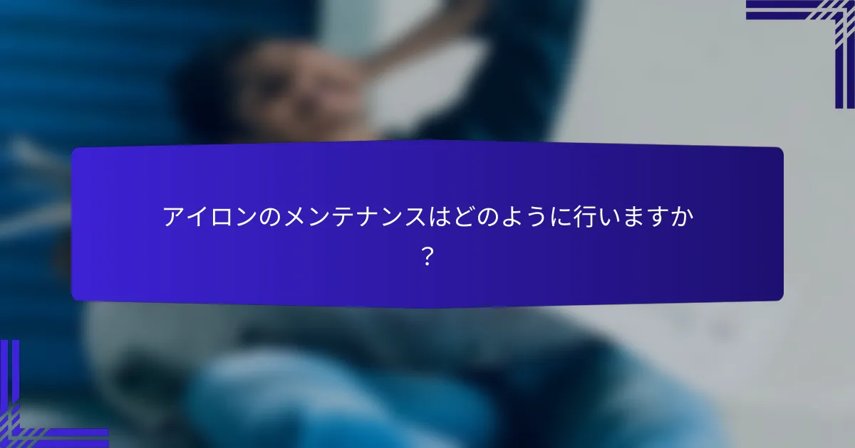 アイロンのメンテナンスはどのように行いますか？