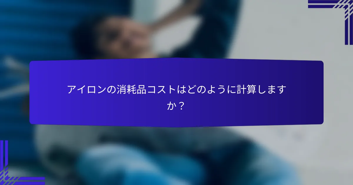 アイロンの消耗品コストはどのように計算しますか？