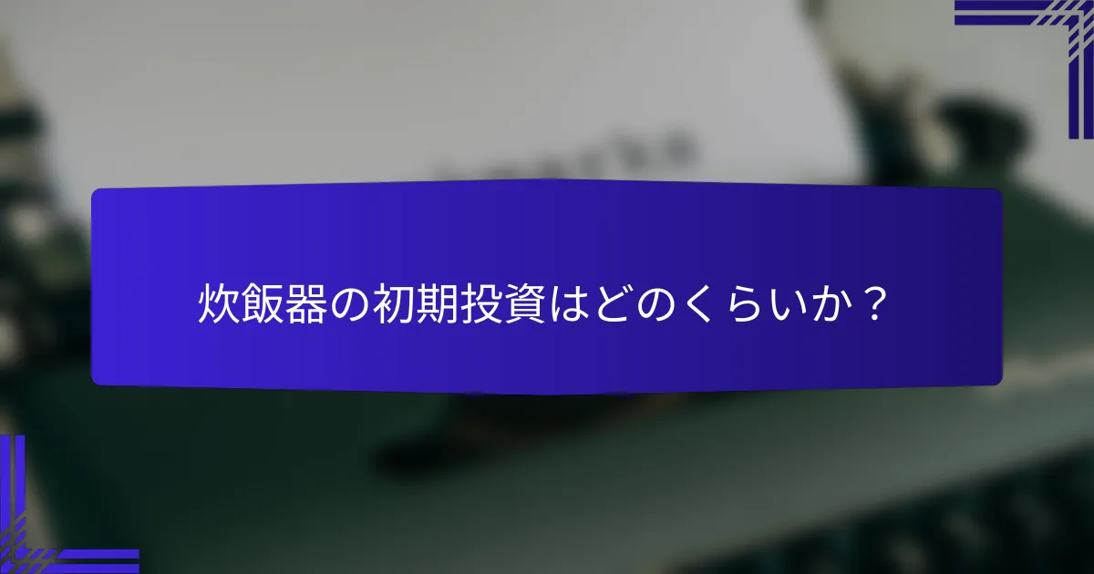 炊飯器の初期投資はどのくらいか？