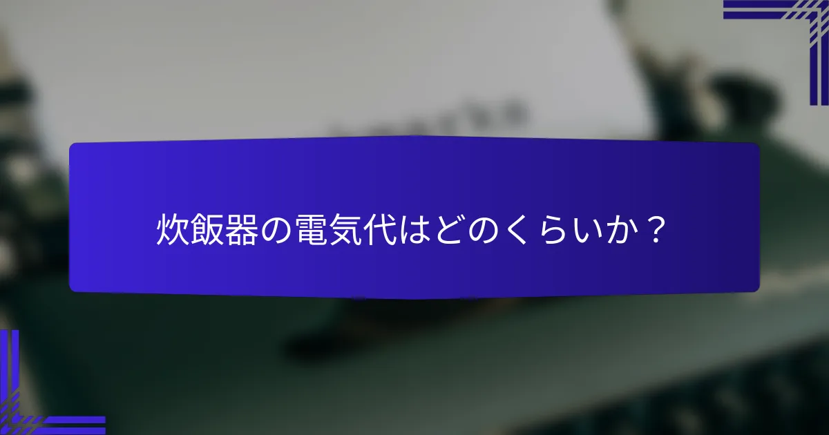 炊飯器の電気代はどのくらいか？