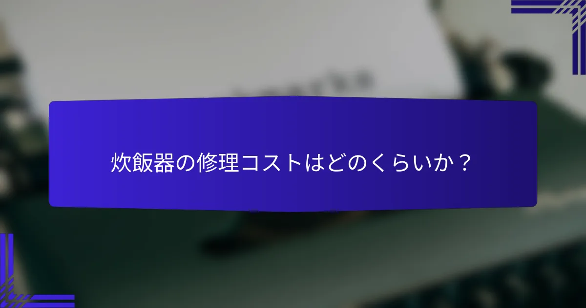 炊飯器の修理コストはどのくらいか？