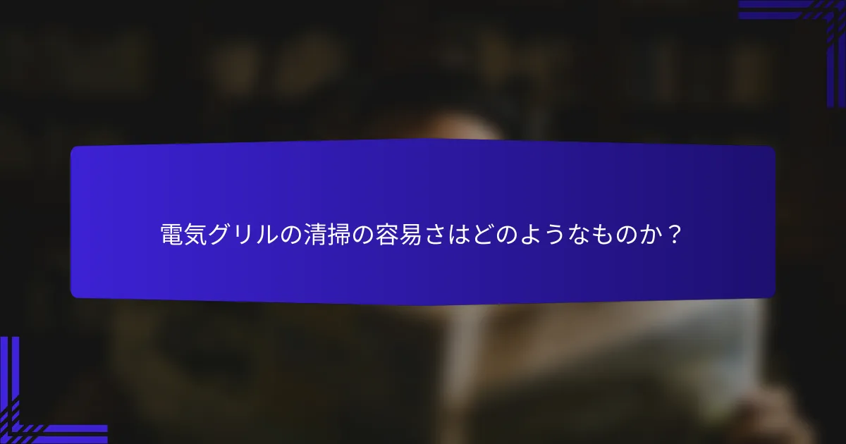 電気グリルの清掃の容易さはどのようなものか？