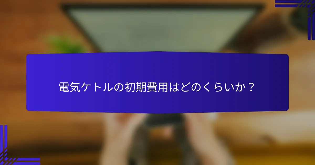 電気ケトルの初期費用はどのくらいか？