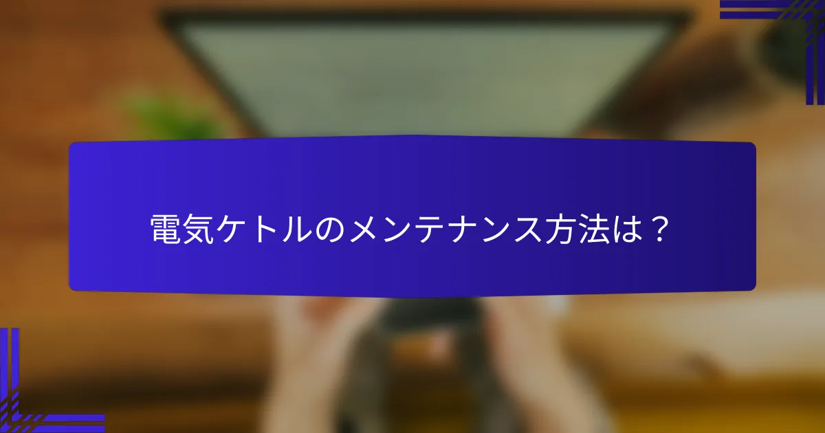 電気ケトルのメンテナンス方法は？