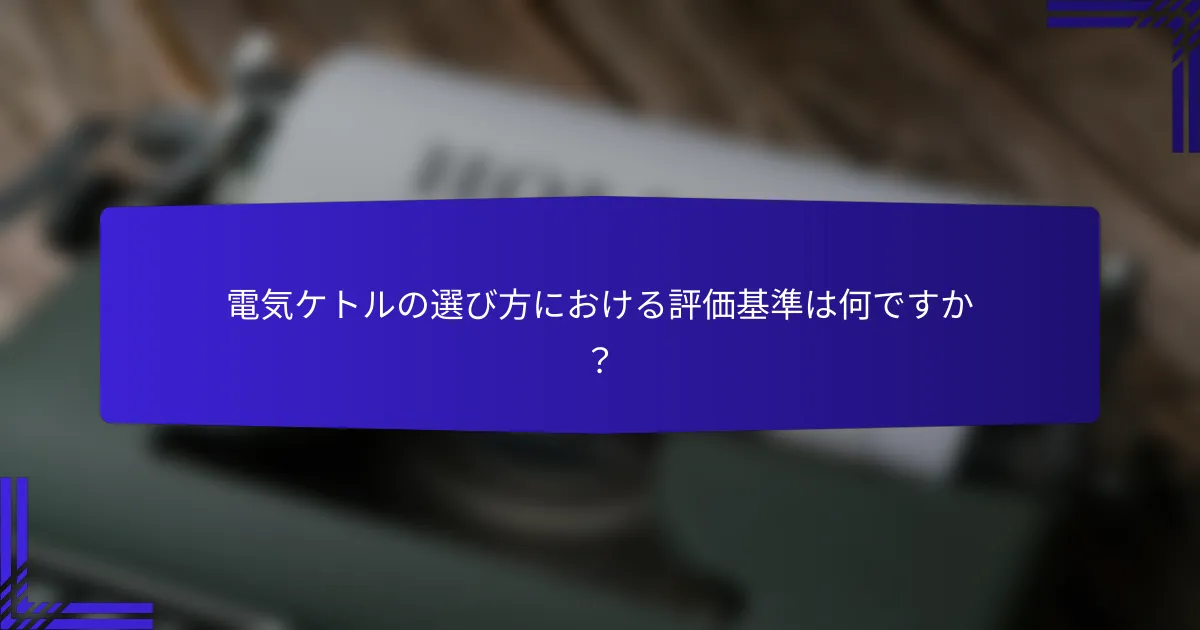 電気ケトルの選び方における評価基準は何ですか?
