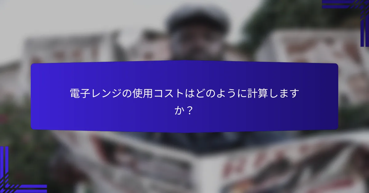 電子レンジの使用コストはどのように計算しますか？