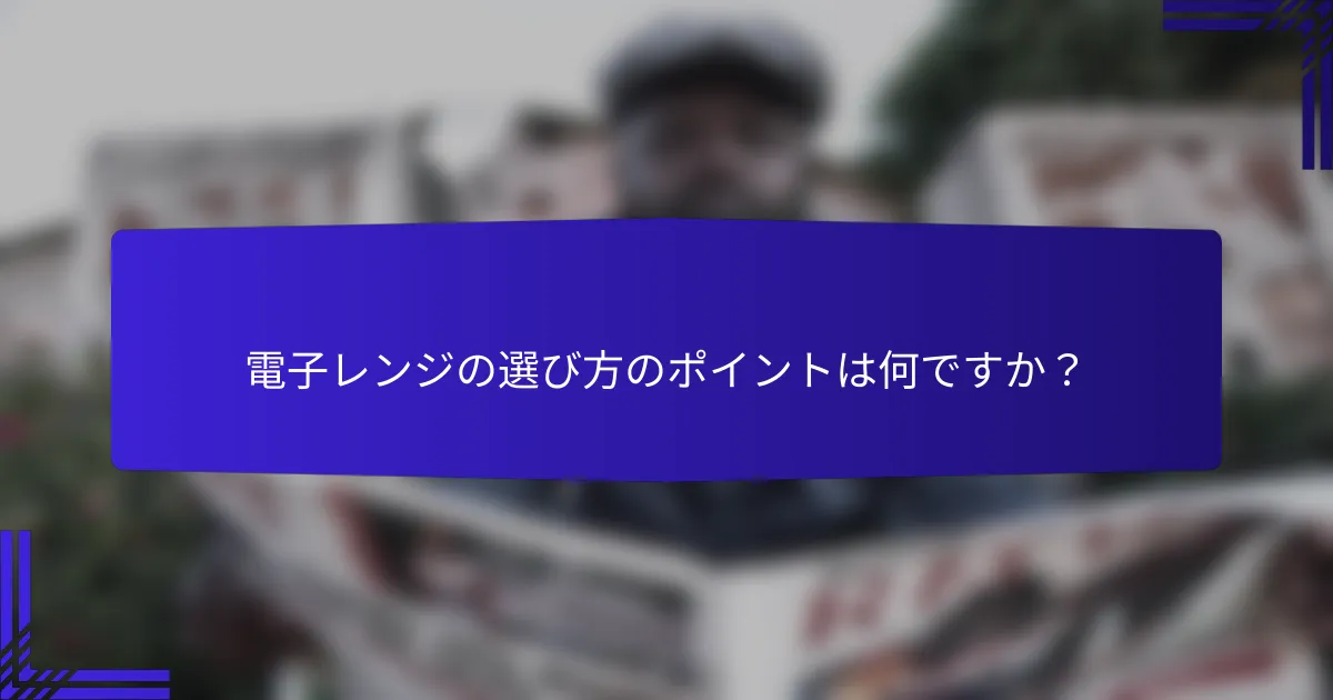 電子レンジの選び方のポイントは何ですか？