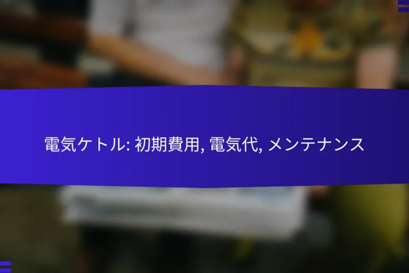 電気ケトル: 初期費用, 電気代, メンテナンス