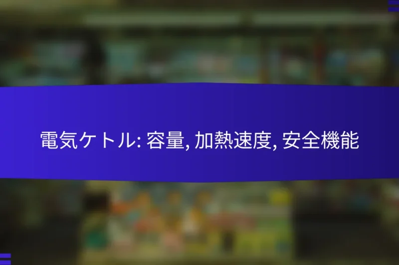 電気ケトル: 容量, 加熱速度, 安全機能