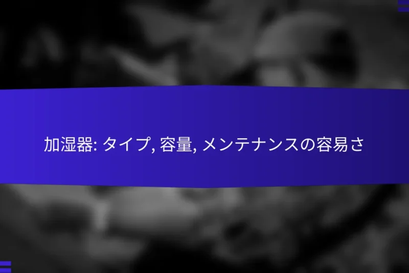 加湿器: タイプ, 容量, メンテナンスの容易さ