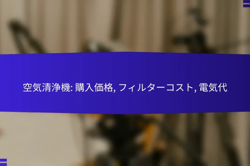 空気清浄機: 購入価格, フィルターコスト, 電気代