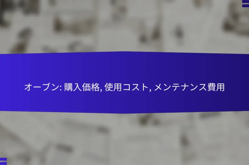 オーブン: 購入価格, 使用コスト, メンテナンス費用