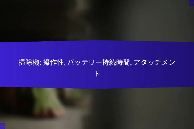 掃除機: 操作性, バッテリー持続時間, アタッチメント