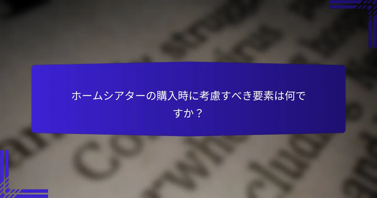 ホームシアターの購入時に考慮すべき要素は何ですか？