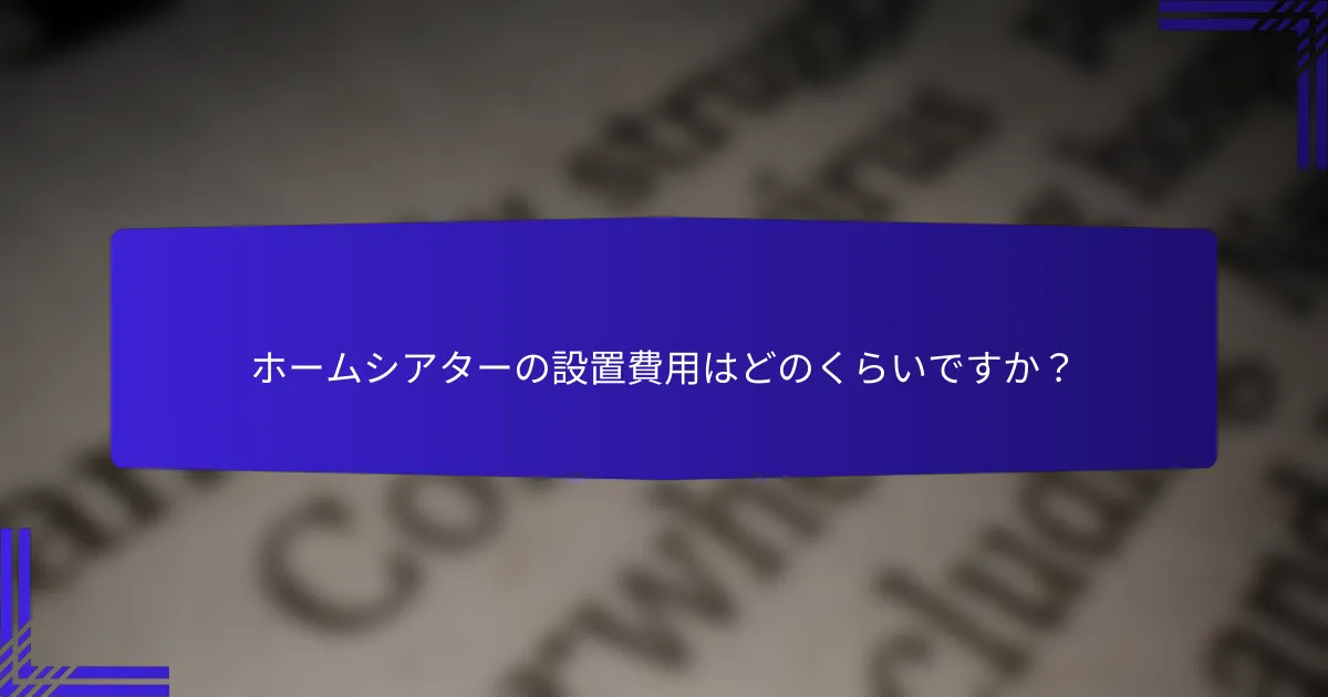 ホームシアターの設置費用はどのくらいですか？