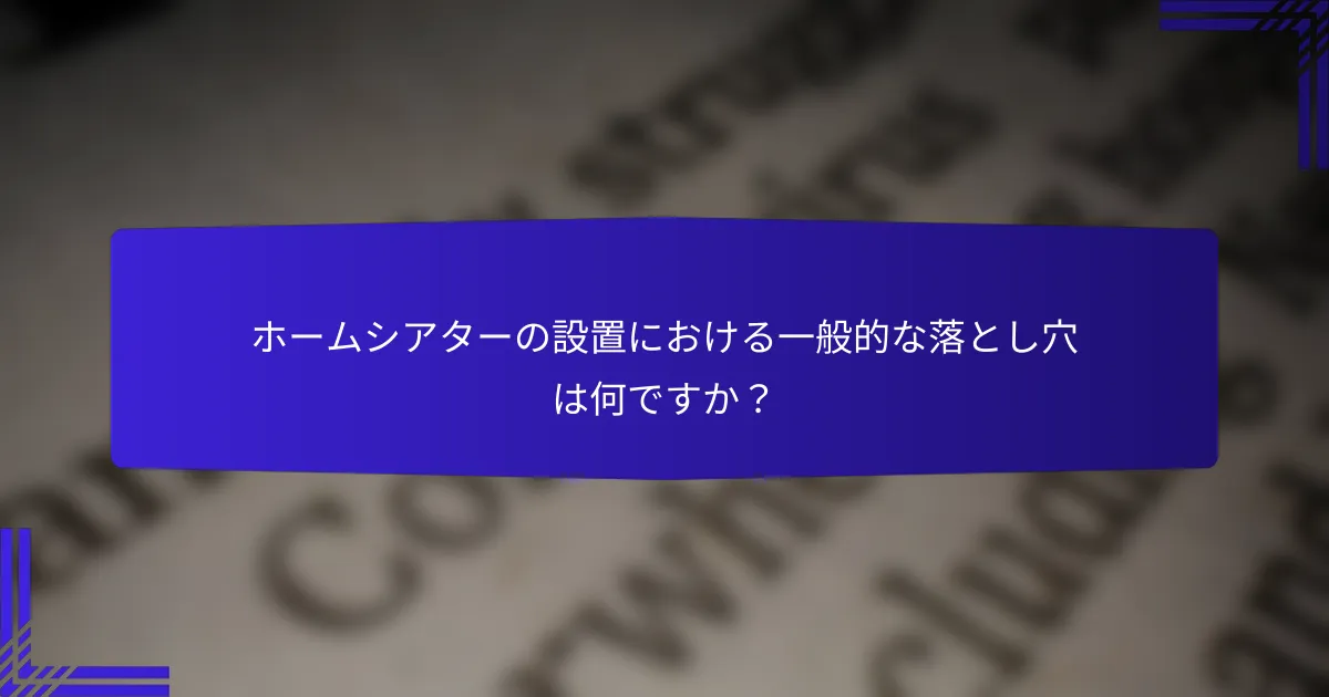 ホームシアターの設置における一般的な落とし穴は何ですか？
