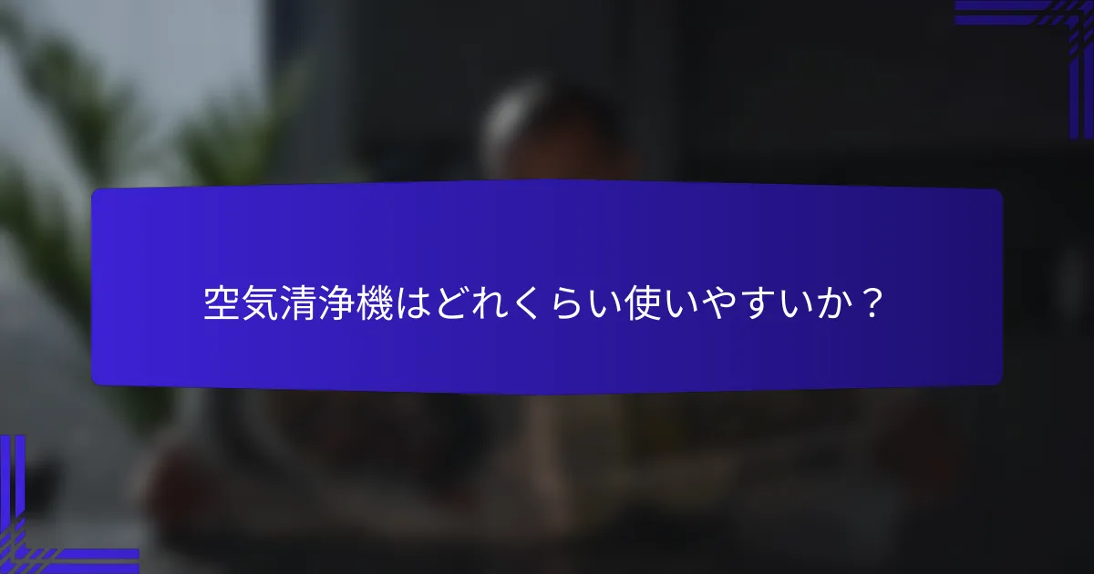 空気清浄機はどれくらい使いやすいか？