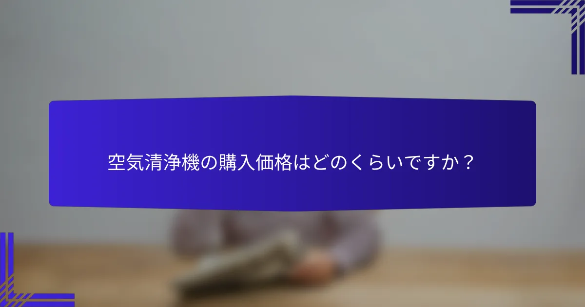 空気清浄機の購入価格はどのくらいですか？