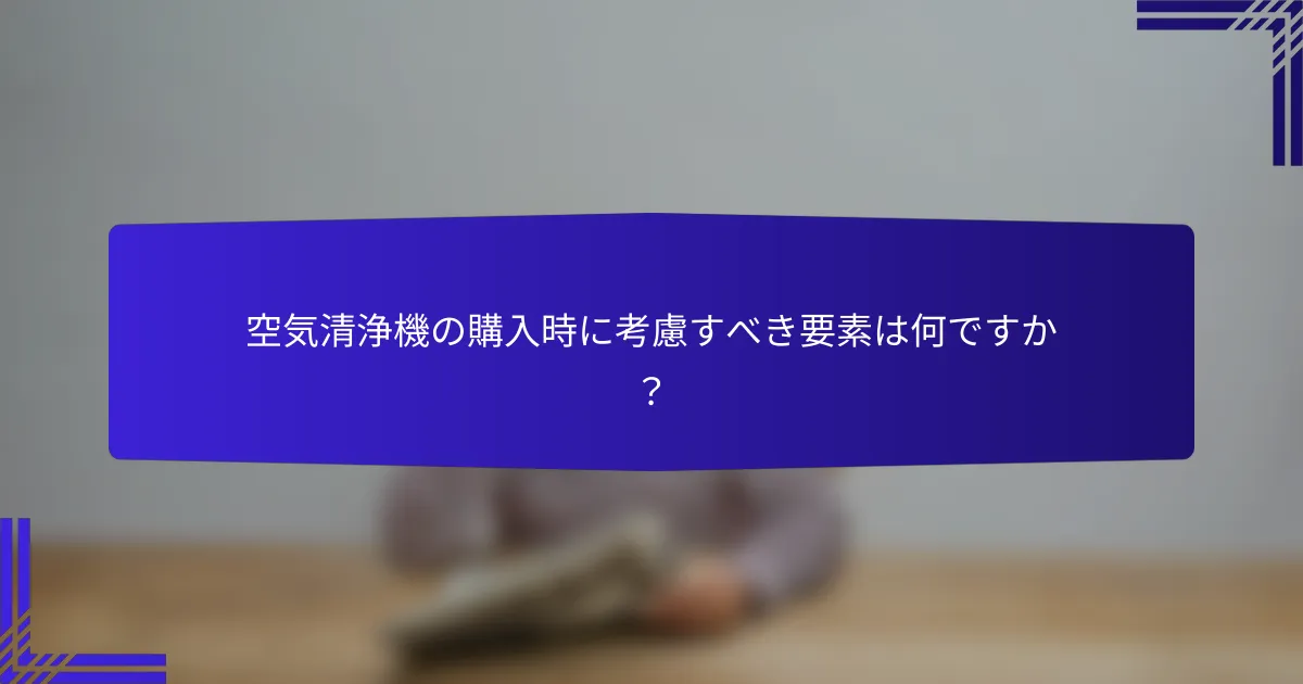 空気清浄機の購入時に考慮すべき要素は何ですか？
