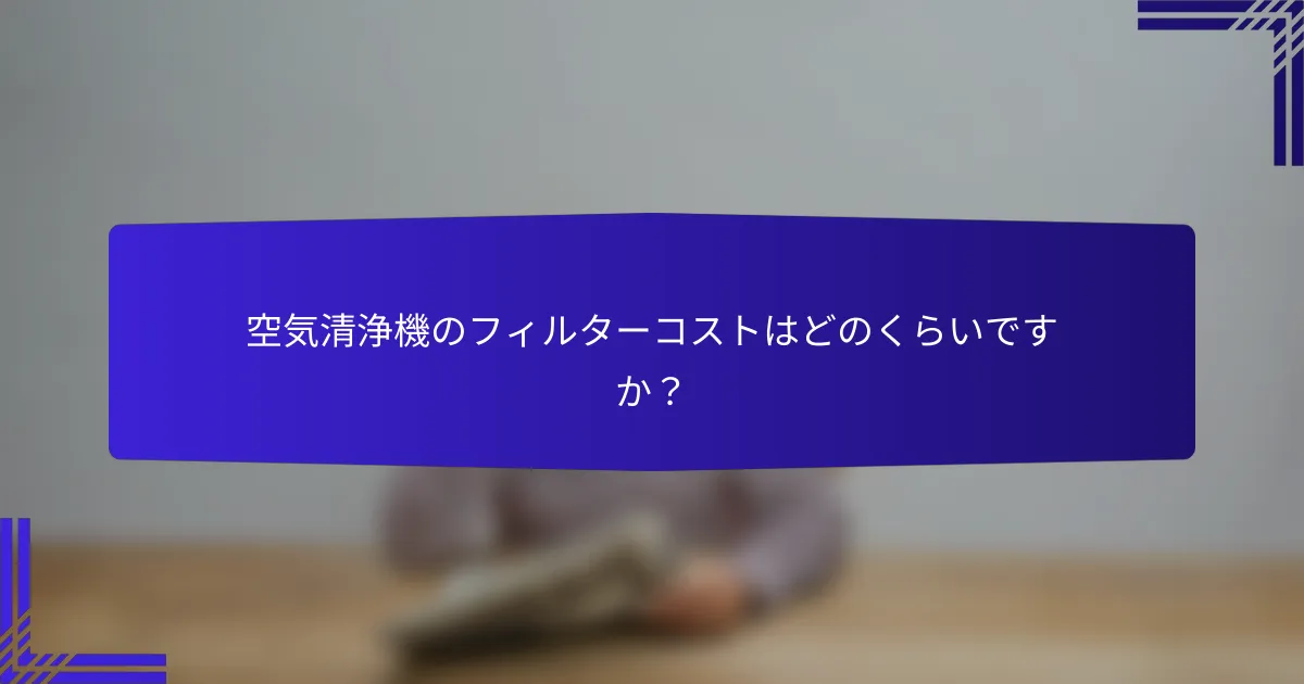 空気清浄機のフィルターコストはどのくらいですか？