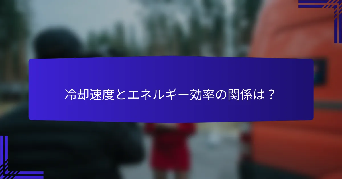 冷却速度とエネルギー効率の関係は？