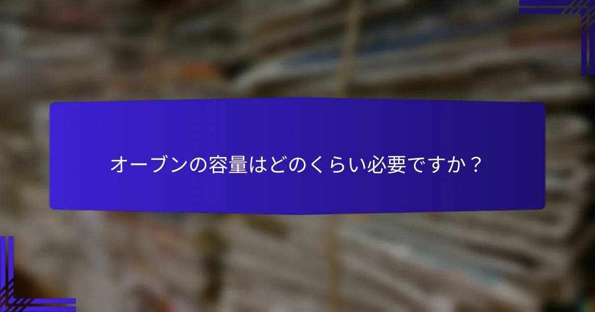 オーブンの容量はどのくらい必要ですか？