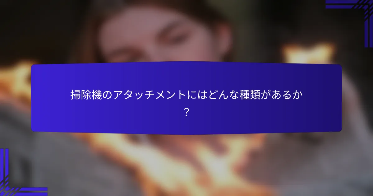 掃除機のアタッチメントにはどんな種類があるか？
