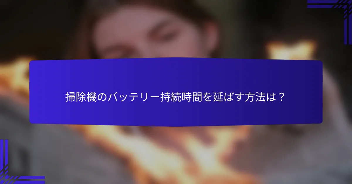 掃除機のバッテリー持続時間を延ばす方法は？
