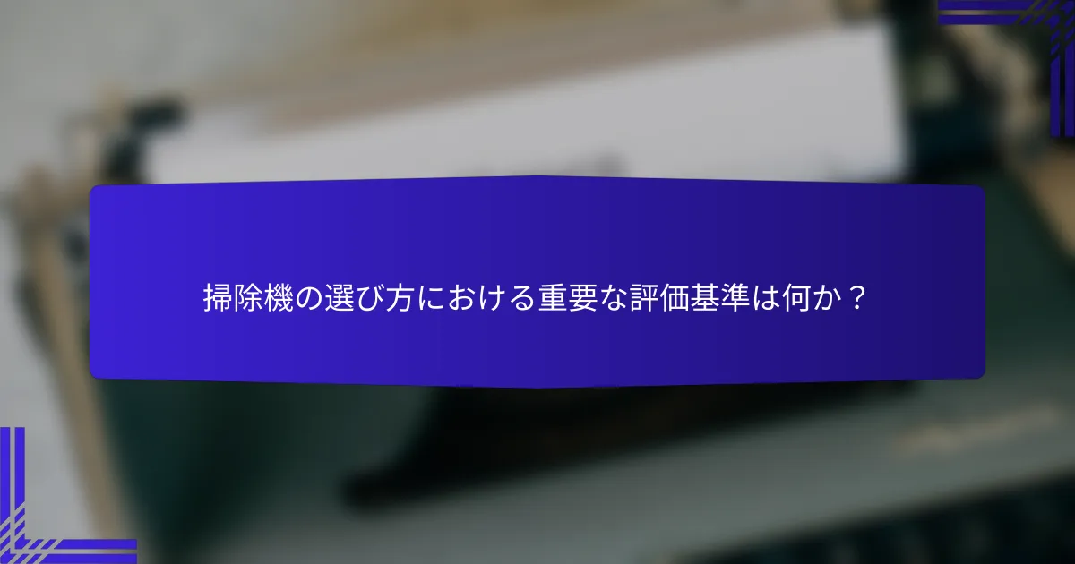 掃除機の選び方における重要な評価基準は何か？