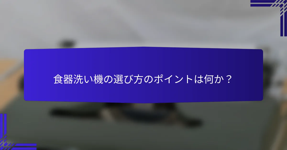 食器洗い機の選び方のポイントは何か？