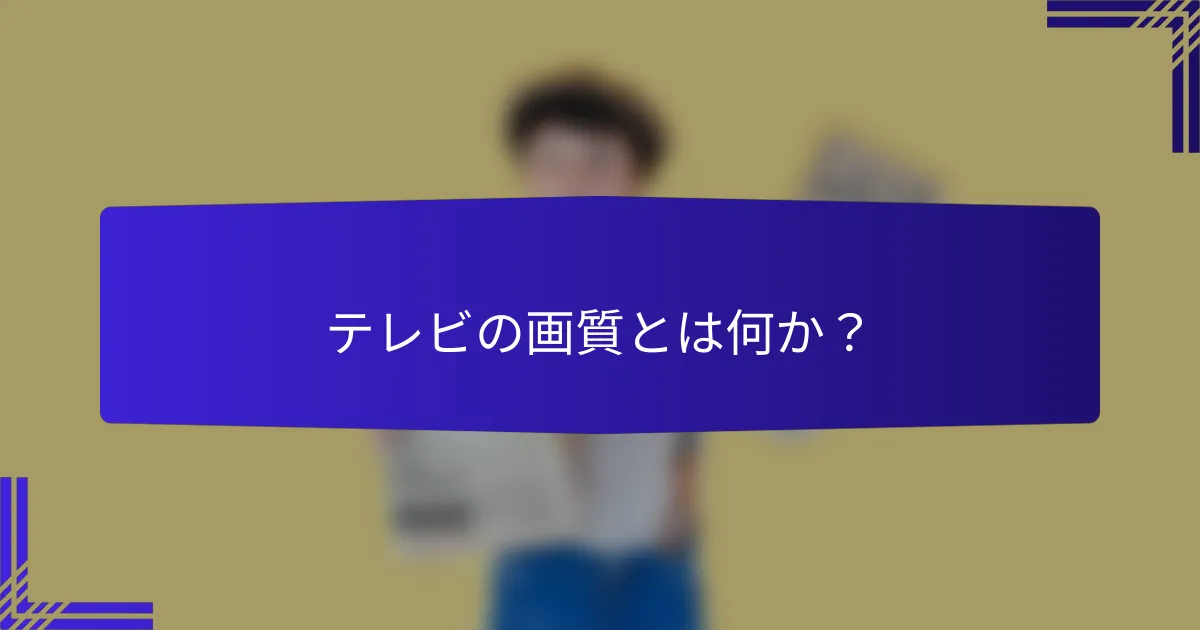 テレビの画質とは何か？