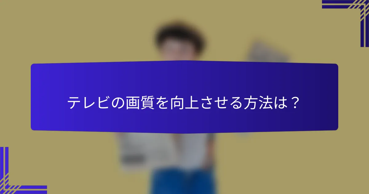 テレビの画質を向上させる方法は？