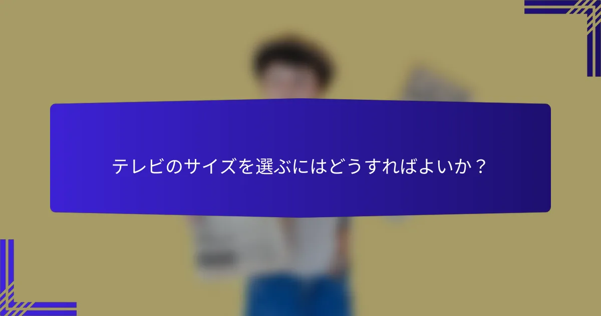 テレビのサイズを選ぶにはどうすればよいか？