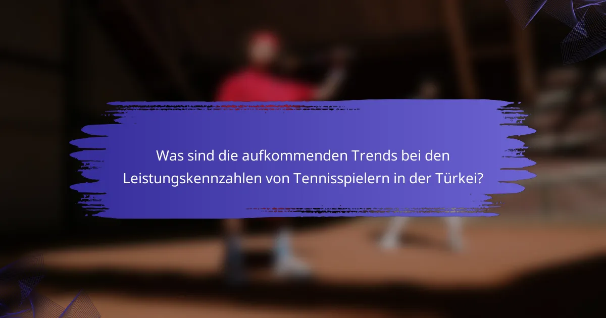 Was sind die aufkommenden Trends bei den Leistungskennzahlen von Tennisspielern in der Türkei?