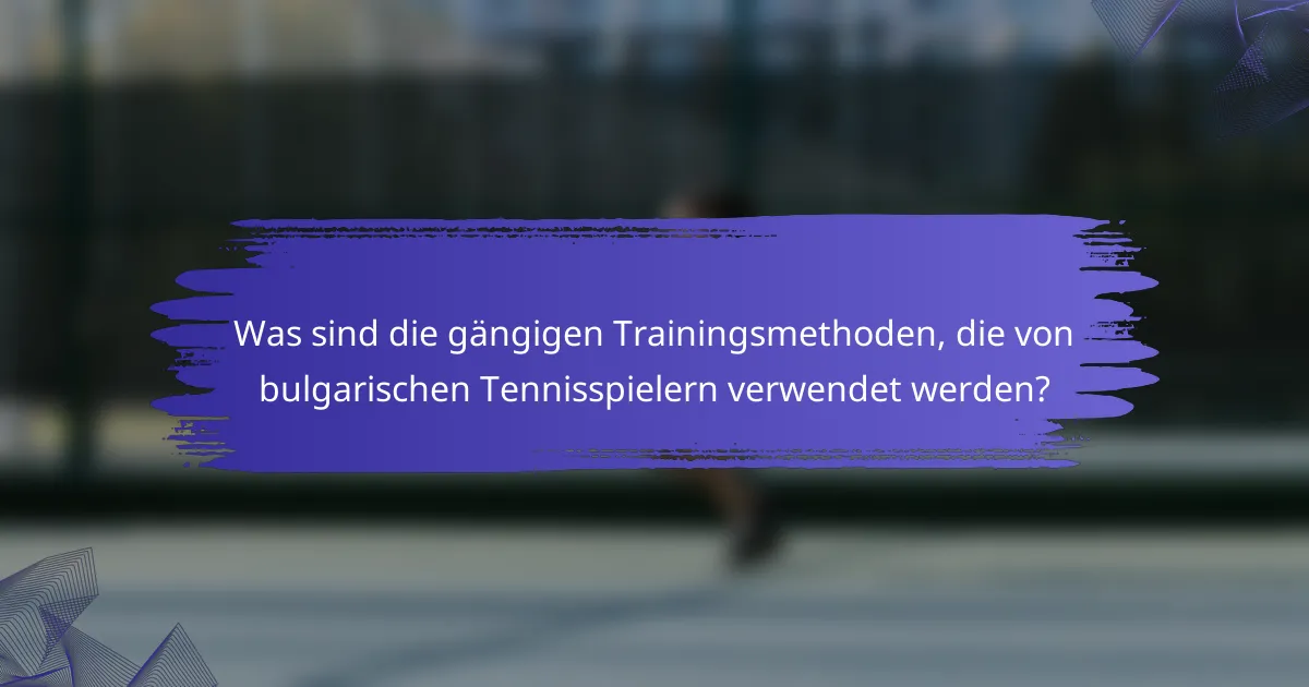 Was sind die gängigen Trainingsmethoden, die von bulgarischen Tennisspielern verwendet werden?