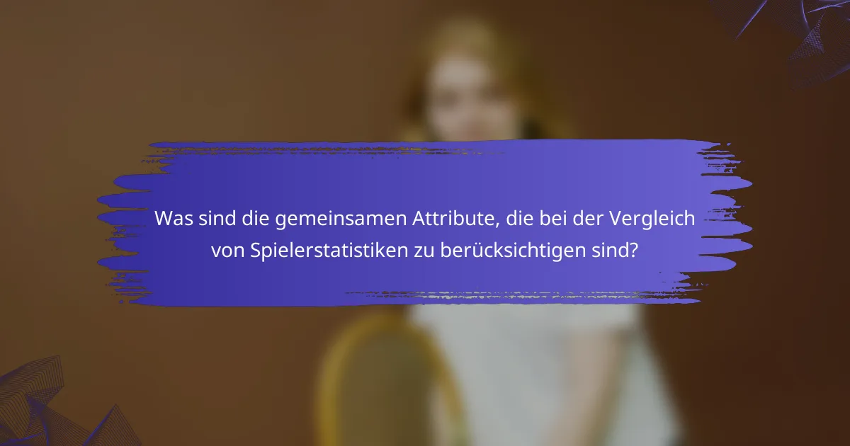 Was sind die gemeinsamen Attribute, die bei der Vergleich von Spielerstatistiken zu berücksichtigen sind?