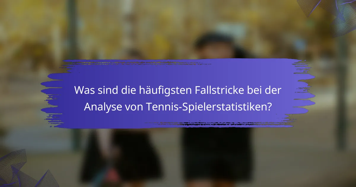Was sind die häufigsten Fallstricke bei der Analyse von Tennis-Spielerstatistiken?