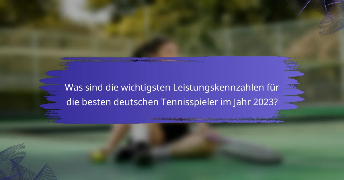 Was sind die wichtigsten Leistungskennzahlen für die besten deutschen Tennisspieler im Jahr 2023?