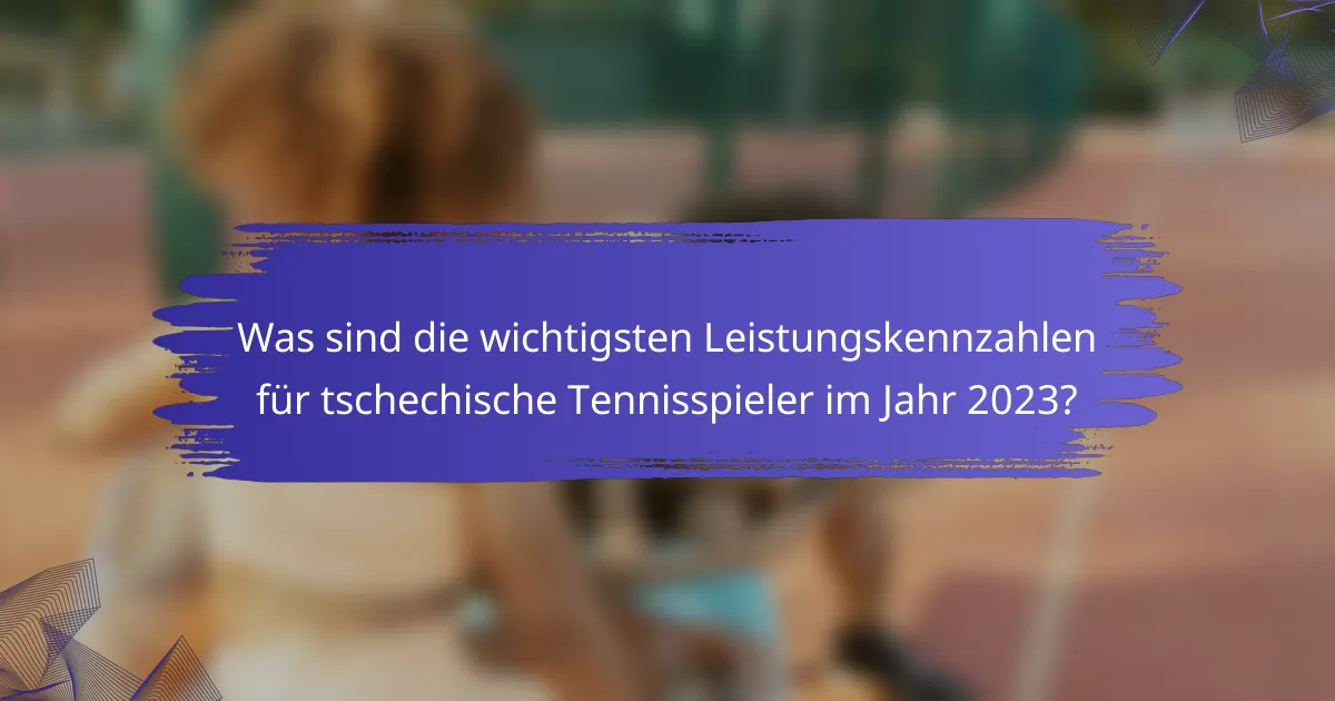 Was sind die wichtigsten Leistungskennzahlen für tschechische Tennisspieler im Jahr 2023?