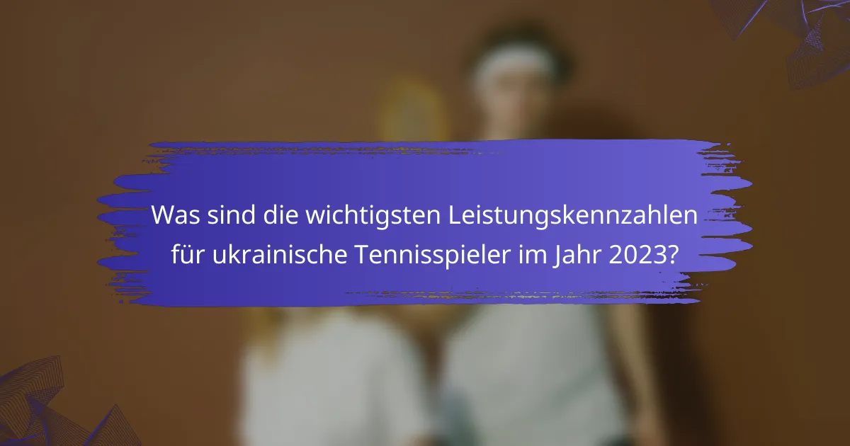 Was sind die wichtigsten Leistungskennzahlen für ukrainische Tennisspieler im Jahr 2023?