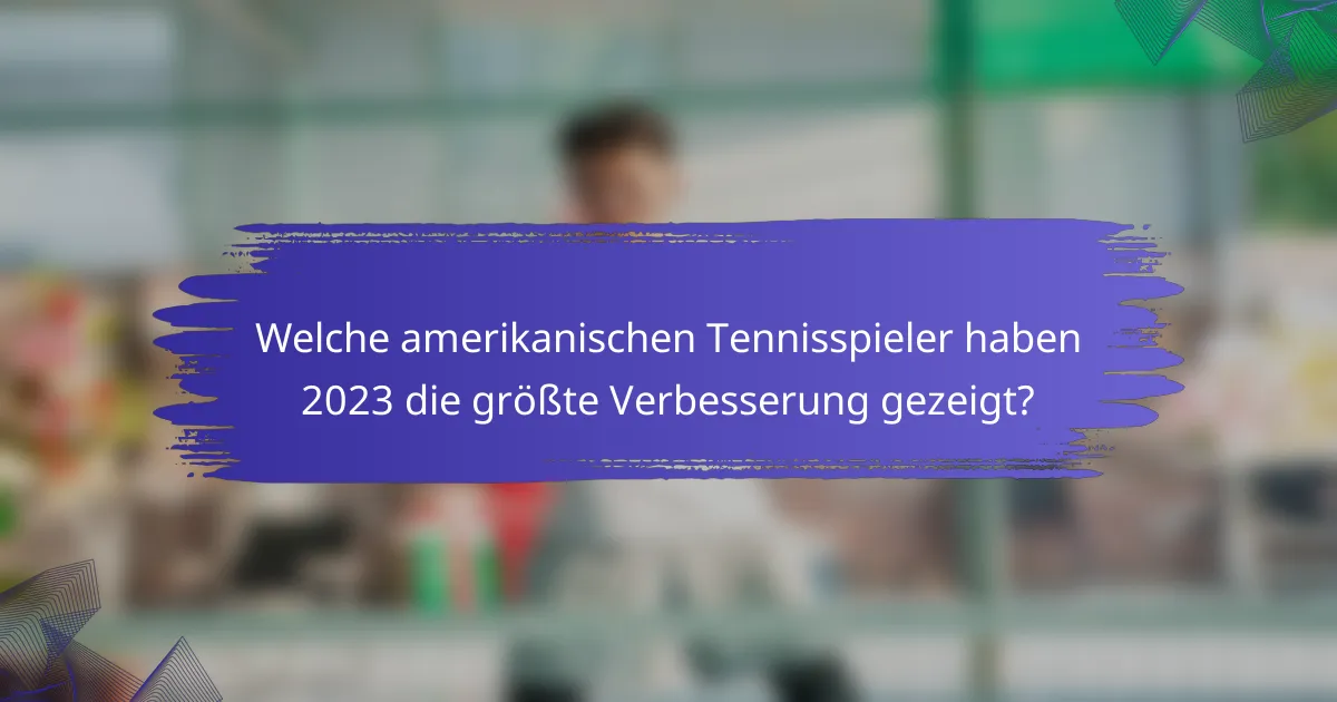 Welche amerikanischen Tennisspieler haben 2023 die größte Verbesserung gezeigt?