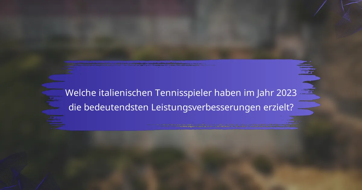 Welche italienischen Tennisspieler haben im Jahr 2023 die bedeutendsten Leistungsverbesserungen erzielt?