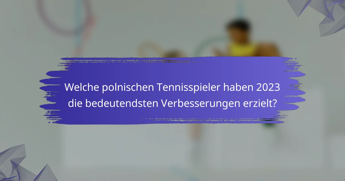 Welche polnischen Tennisspieler haben 2023 die bedeutendsten Verbesserungen erzielt?
