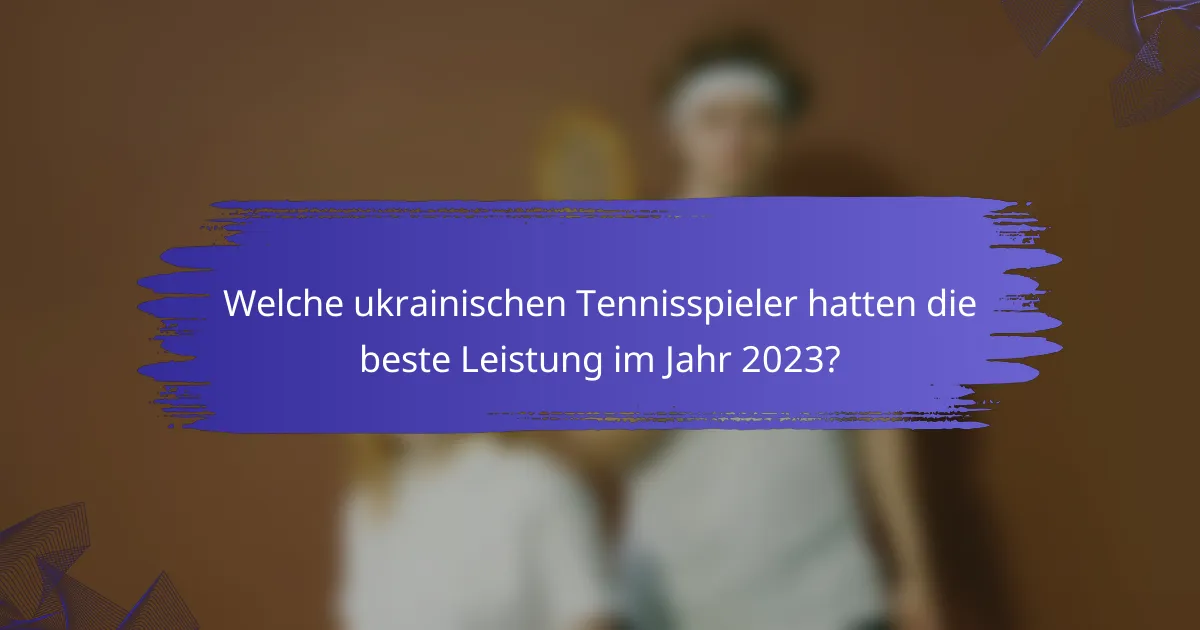 Welche ukrainischen Tennisspieler hatten die beste Leistung im Jahr 2023?