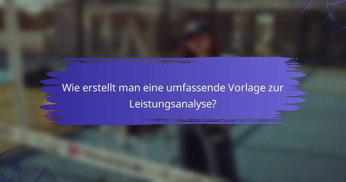 Wie erstellt man eine umfassende Vorlage zur Leistungsanalyse?