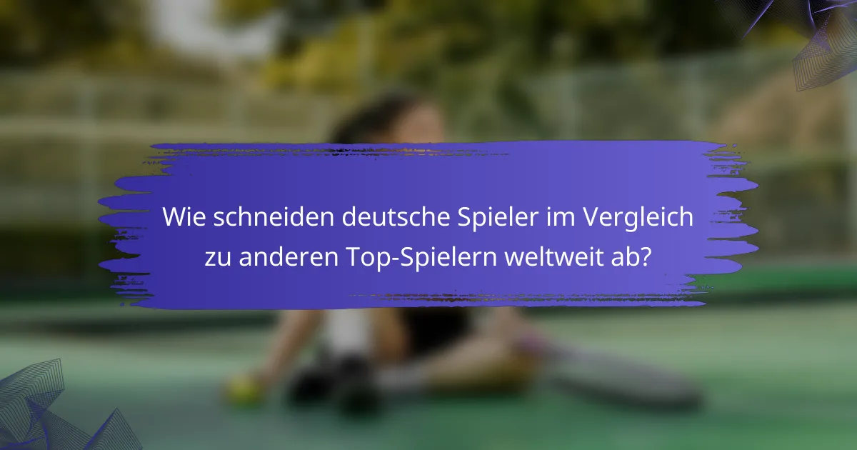 Wie schneiden deutsche Spieler im Vergleich zu anderen Top-Spielern weltweit ab?