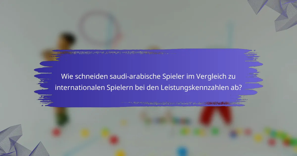 Wie schneiden saudi-arabische Spieler im Vergleich zu internationalen Spielern bei den Leistungskennzahlen ab?