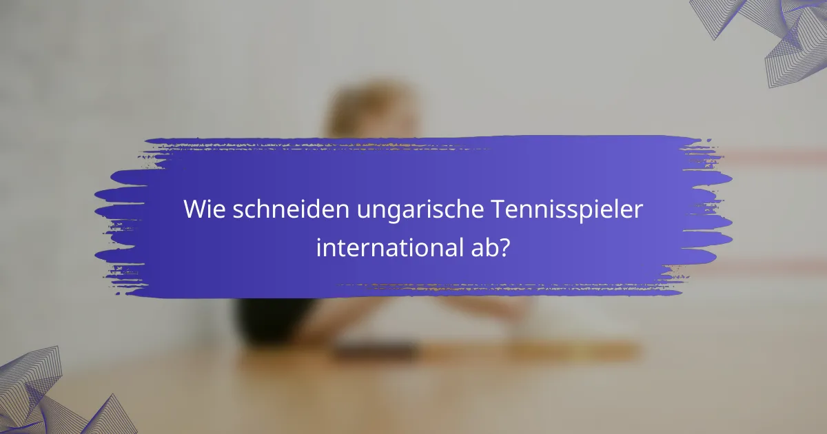 Wie schneiden ungarische Tennisspieler international ab?