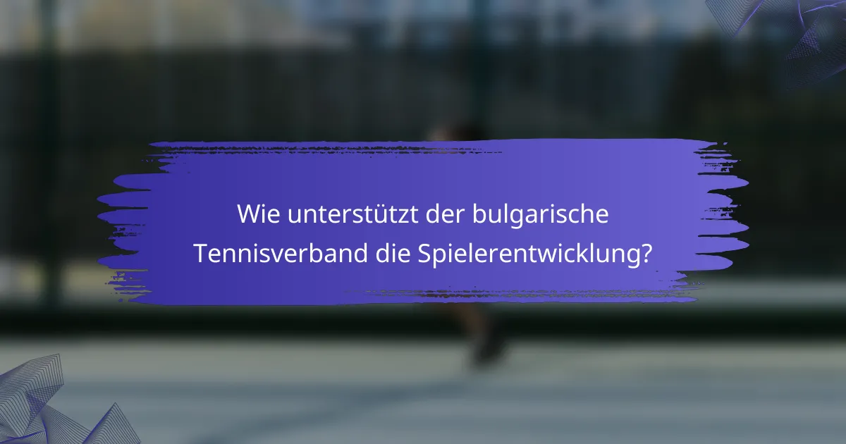 Wie unterstützt der bulgarische Tennisverband die Spielerentwicklung?