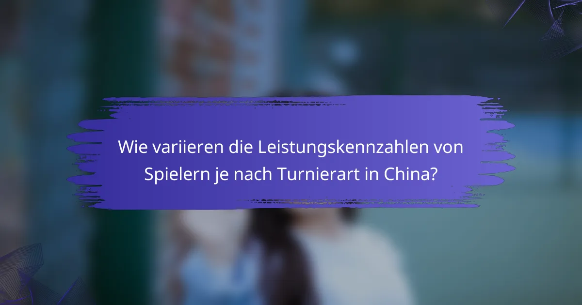 Wie variieren die Leistungskennzahlen von Spielern je nach Turnierart in China?